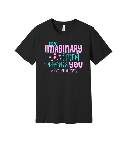 My Imaginary Friend Thinks You Have Problems graphic on a black Bella+Canvas 3001 tee