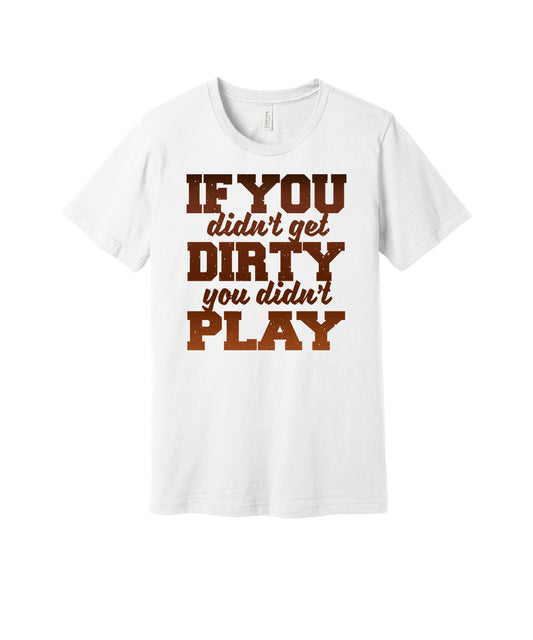 Didn't Get Dirty Didn't Play graphic on a white Bella+Canvas 3001 tee