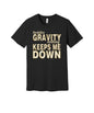 Gravity Keeps Me Down graphic on a black Bella+Canvas 3001 tee