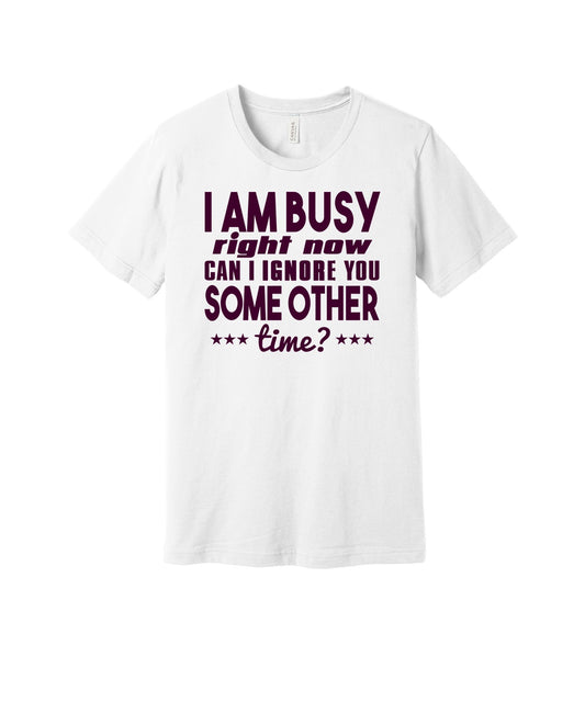 Busy Can I Ignore You Later graphic on a white Bella+Canvas 3001 tee