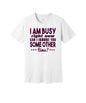 Busy Can I Ignore You Later graphic on a white Bella+Canvas 3001 tee