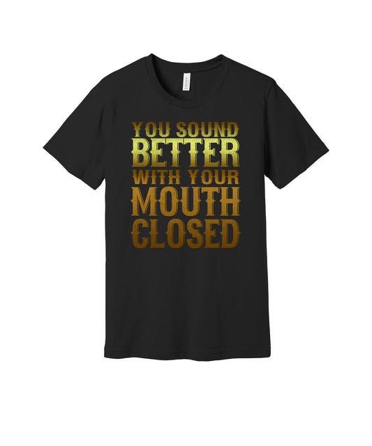 Better With Your Mouth Closed graphic on a black Bella+Canvas 3001 tee