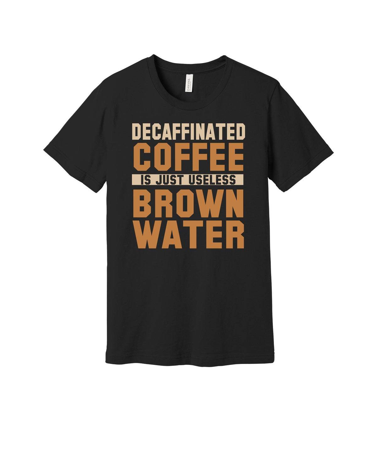 Decaf Is Useless Brown Water graphic on a black Bella+Canvas 3001 tee