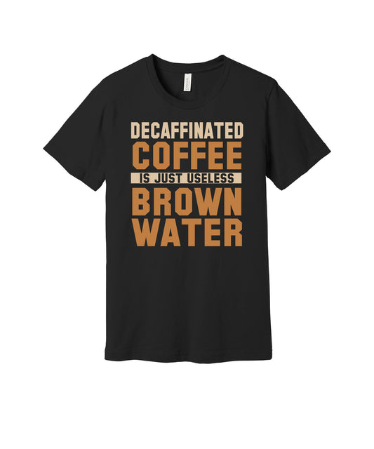 Decaf Is Useless Brown Water graphic on a black Bella+Canvas 3001 tee