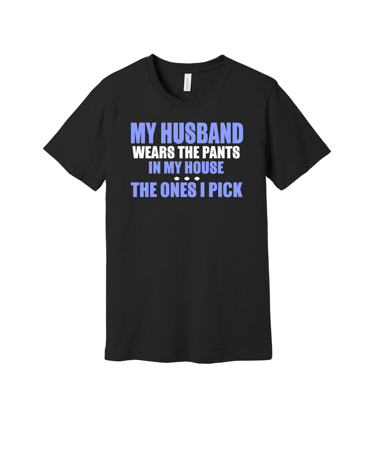 My Husband Wears the Pants I Pick graphic on a black Bella+Canvas 3001 tee