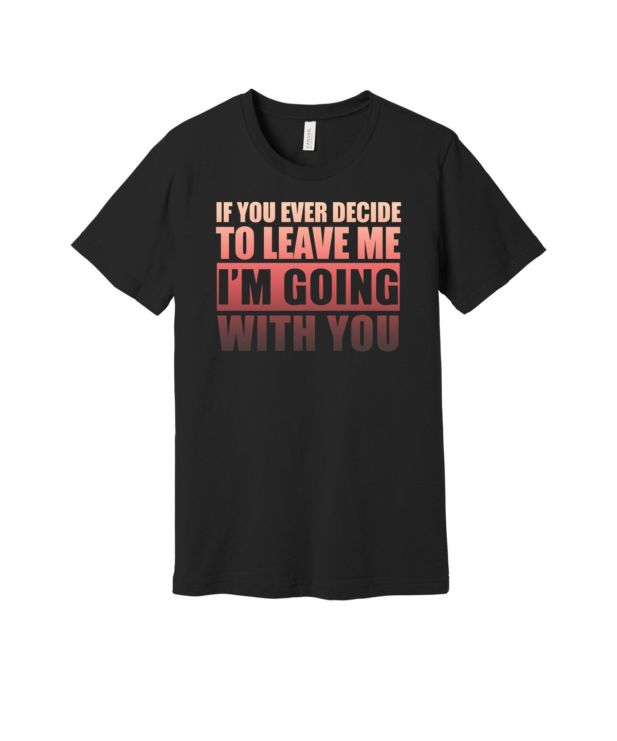 If You Leave I'm Going With You graphic on a black Bella+Canvas 3001 tee