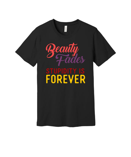 Beauty Fades Stupidity Is Forever graphic on a black Bella+Canvas 3001 tee