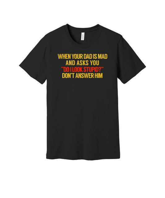 When Dad Asks Do I Look Stupid graphic on a black Bella+Canvas 3001 tee