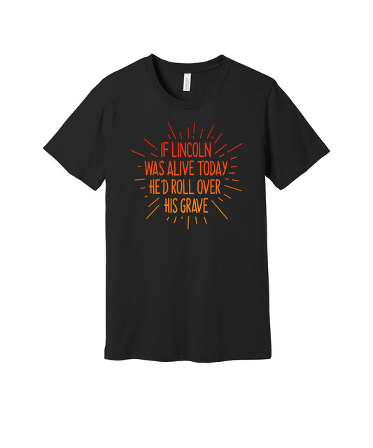 If Lincoln Was Alive Today graphic on a black Bella+Canvas 3001 tee