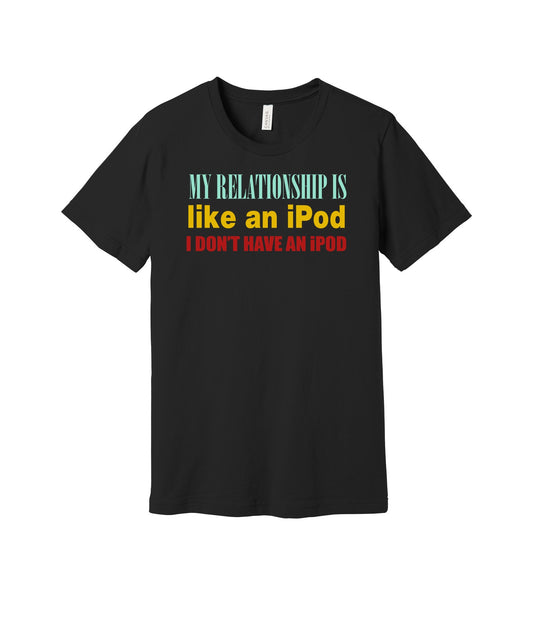 My Relationship Is Like an iPod graphic on a black Bella+Canvas 3001 tee
