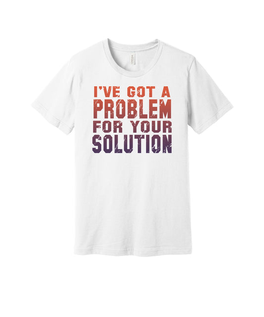 A Problem for Your Solution graphic on a white Bella+Canvas 3001 tee