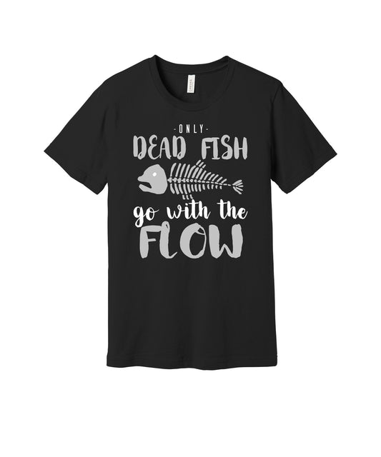 Only Dead Fish Go With the Flow graphic on a black Bella+Canvas 3001 tee