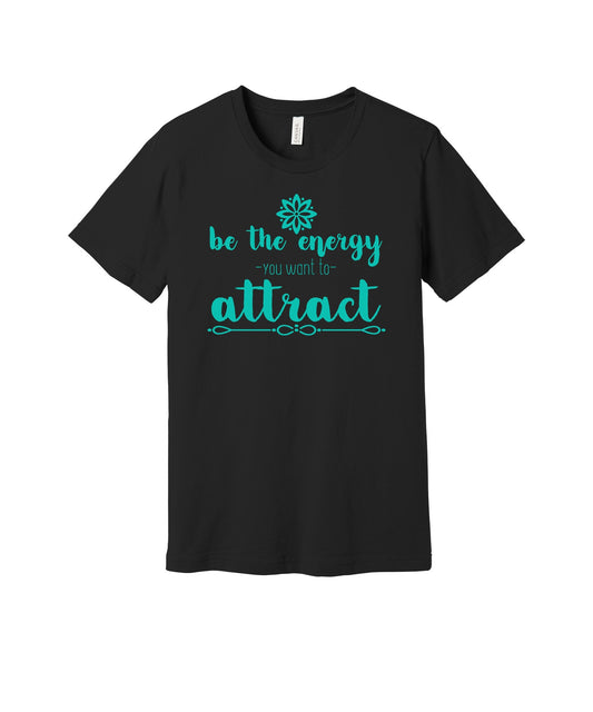 Be the Energy You Want to Attract graphic on a black Bella+Canvas 3001 tee