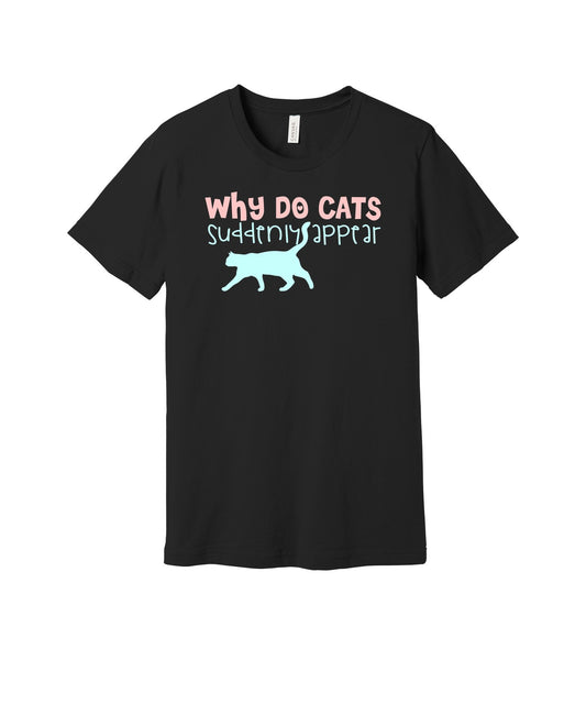Why Do Cats Suddenly Appear graphic on a black Bella+Canvas 3001 tee