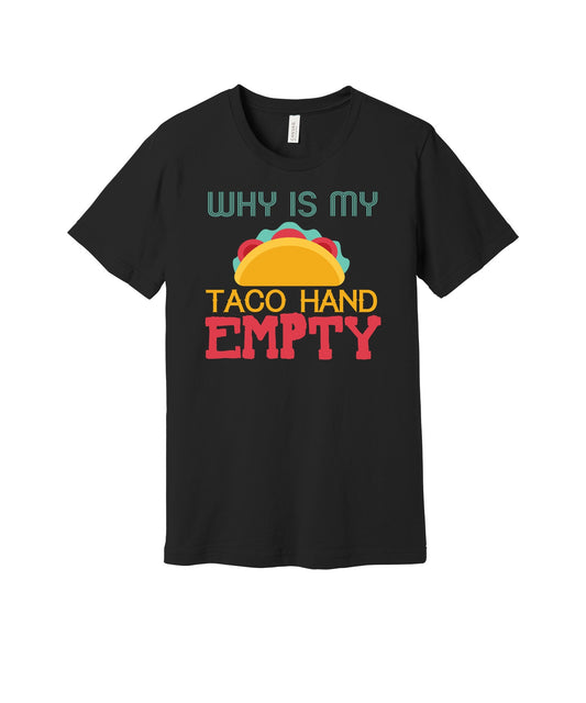 Why Is My Taco Hand Empty graphic on a black Bella+Canvas 3001 tee