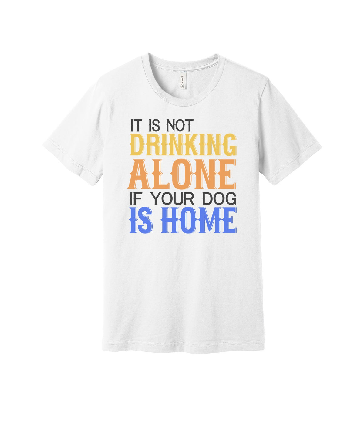 Not Drinking Alone My Dog Is Home graphic on a white Bella+Canvas 3001 tee