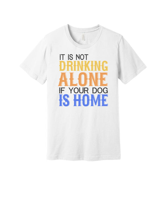 Not Drinking Alone My Dog Is Home graphic on a white Bella+Canvas 3001 tee