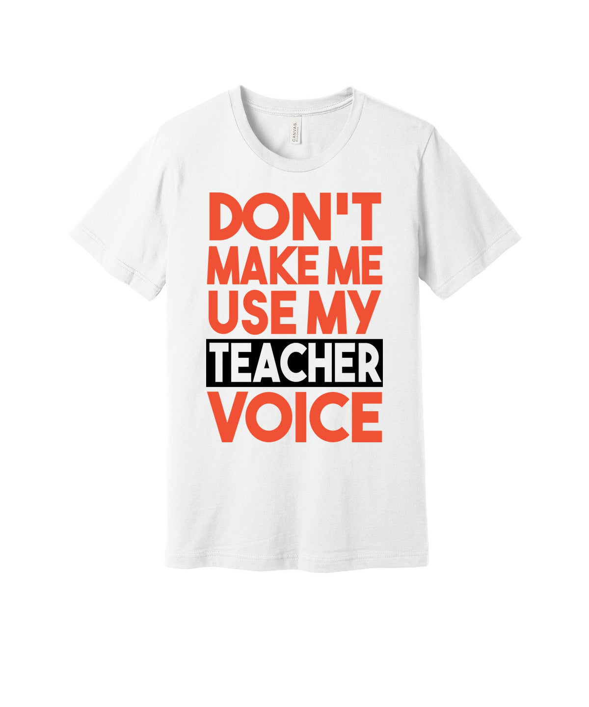Don't Make Me Use My Teacher Voice graphic on a white Bella+Canvas 3001 tee