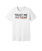 Trust Me I'm a Teacher graphic on a white Bella+Canvas 3001 tee