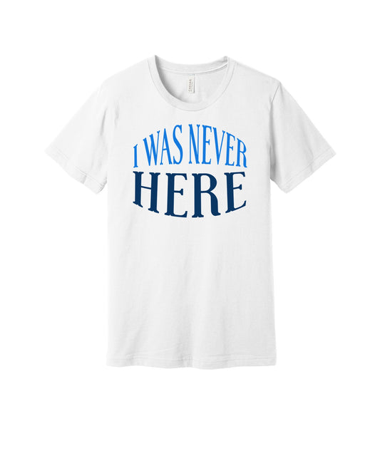 I Was Never Here graphic on a white Bella+Canvas 3001 tee