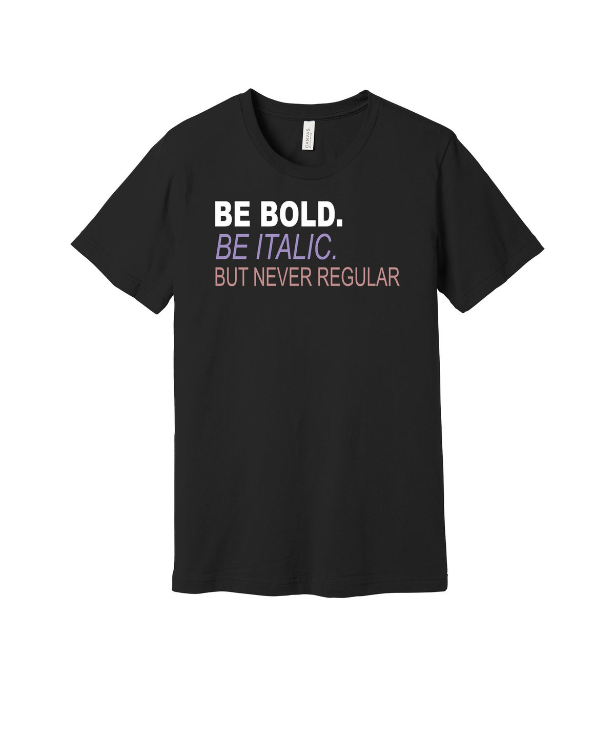 Be Bold Be Italic Never Regular graphic on a black Bella+Canvas 3001 tee