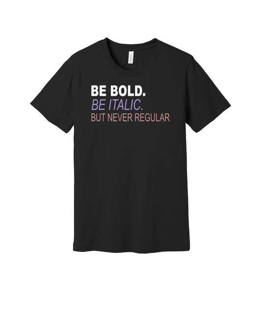 Be Bold Be Italic Never Regular graphic on a black Bella+Canvas 3001 tee