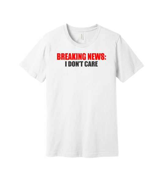 Breaking News I Don't Care graphic on a white Bella+Canvas 3001 tee
