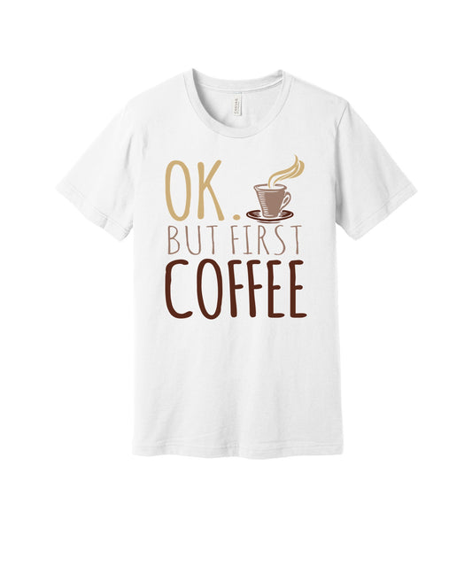 OK But First Coffee graphic on a white Bella+Canvas 3001 tee