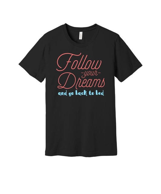 Follow Your Dreams Back to Bed graphic on a black Bella+Canvas 3001 tee