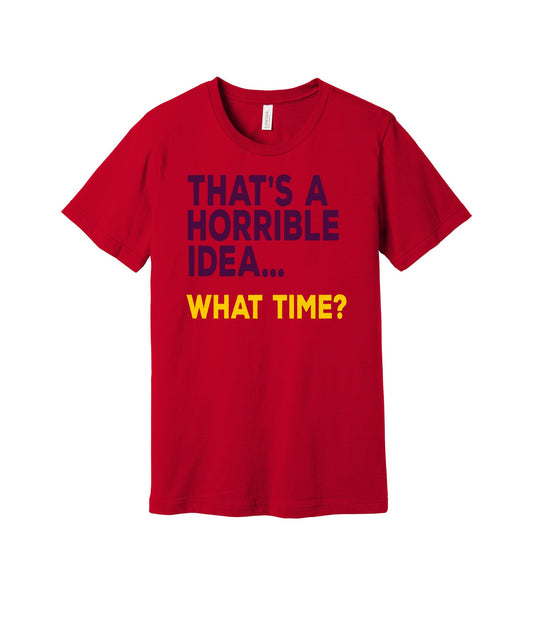 Horrible Idea What Time graphic on a red Bella+Canvas 3001 tee