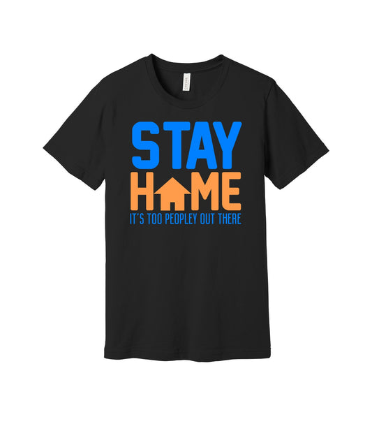 Stay Home It's Too Peopley graphic on a black Bella+Canvas 3001 tee