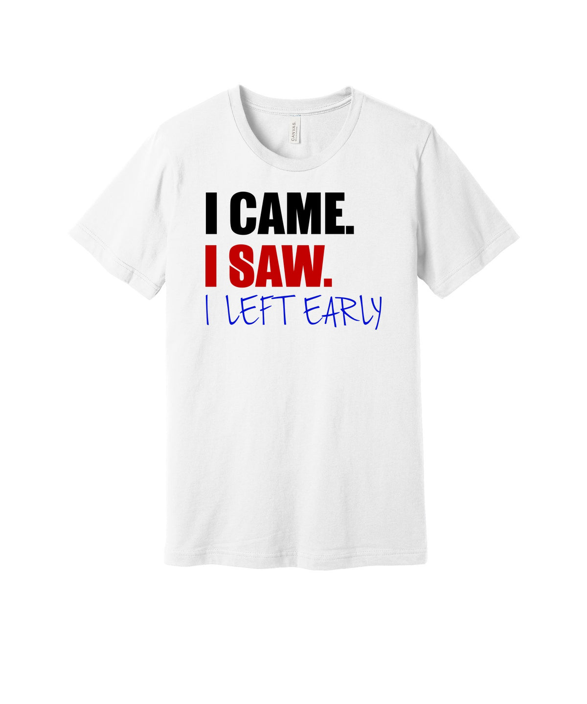 I Came I Saw I Left Early graphic on a white Bella+Canvas 3001 tee