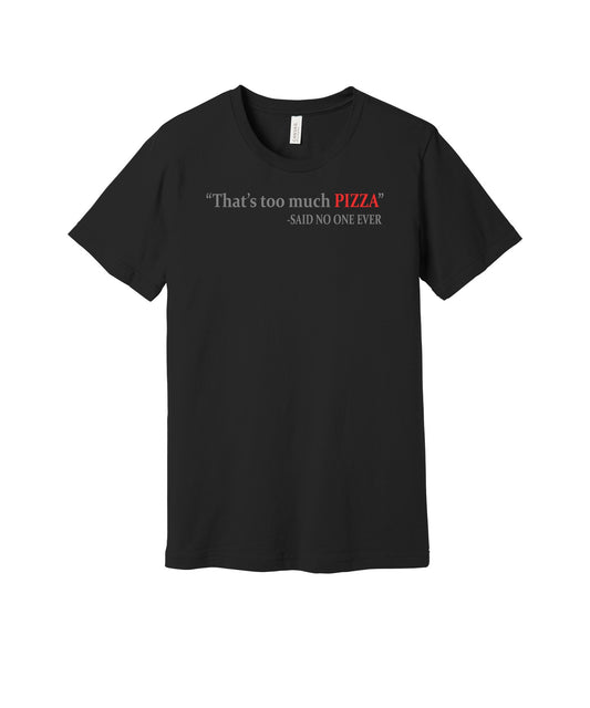 Too Much Pizza Said No One Ever graphic on a black Bella+Canvas 3001 tee